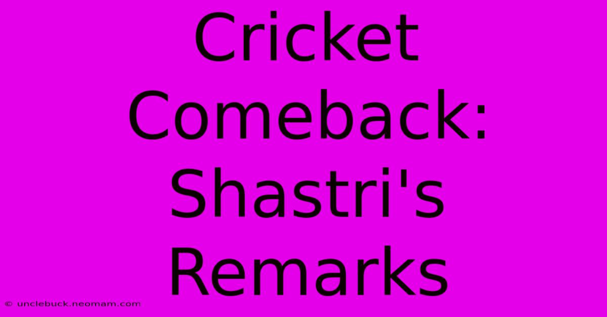 Cricket Comeback: Shastri's Remarks