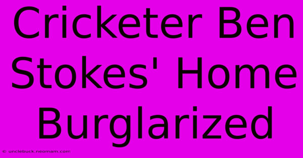 Cricketer Ben Stokes' Home Burglarized