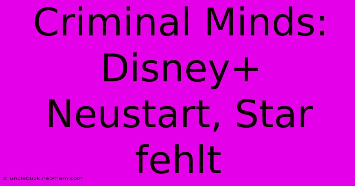 Criminal Minds: Disney+ Neustart, Star Fehlt