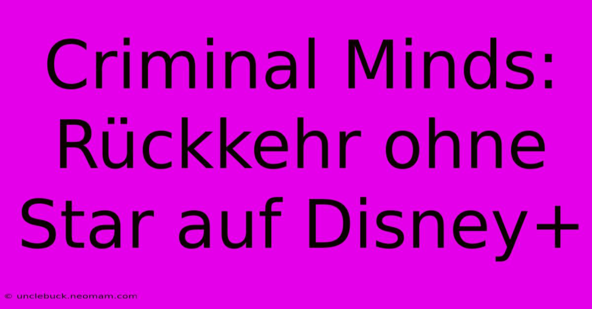 Criminal Minds: Rückkehr Ohne Star Auf Disney+ 