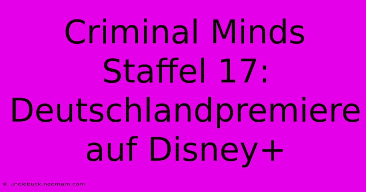 Criminal Minds Staffel 17: Deutschlandpremiere Auf Disney+