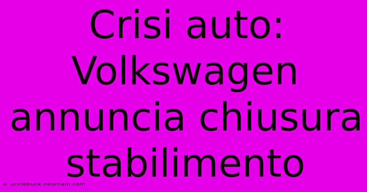 Crisi Auto: Volkswagen Annuncia Chiusura Stabilimento 