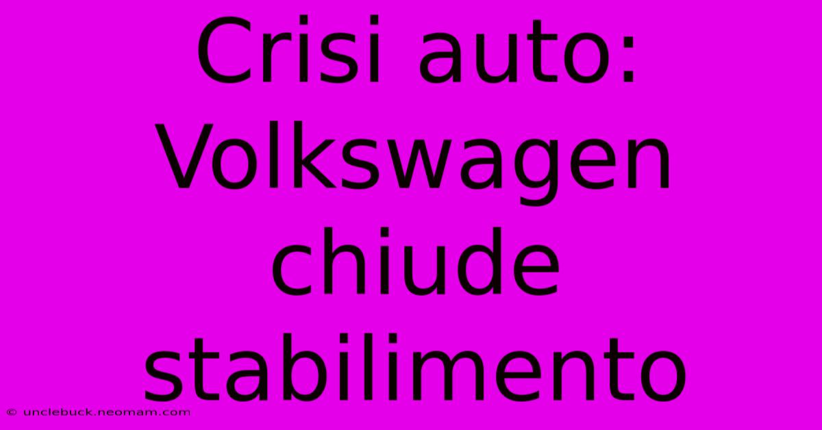 Crisi Auto: Volkswagen Chiude Stabilimento