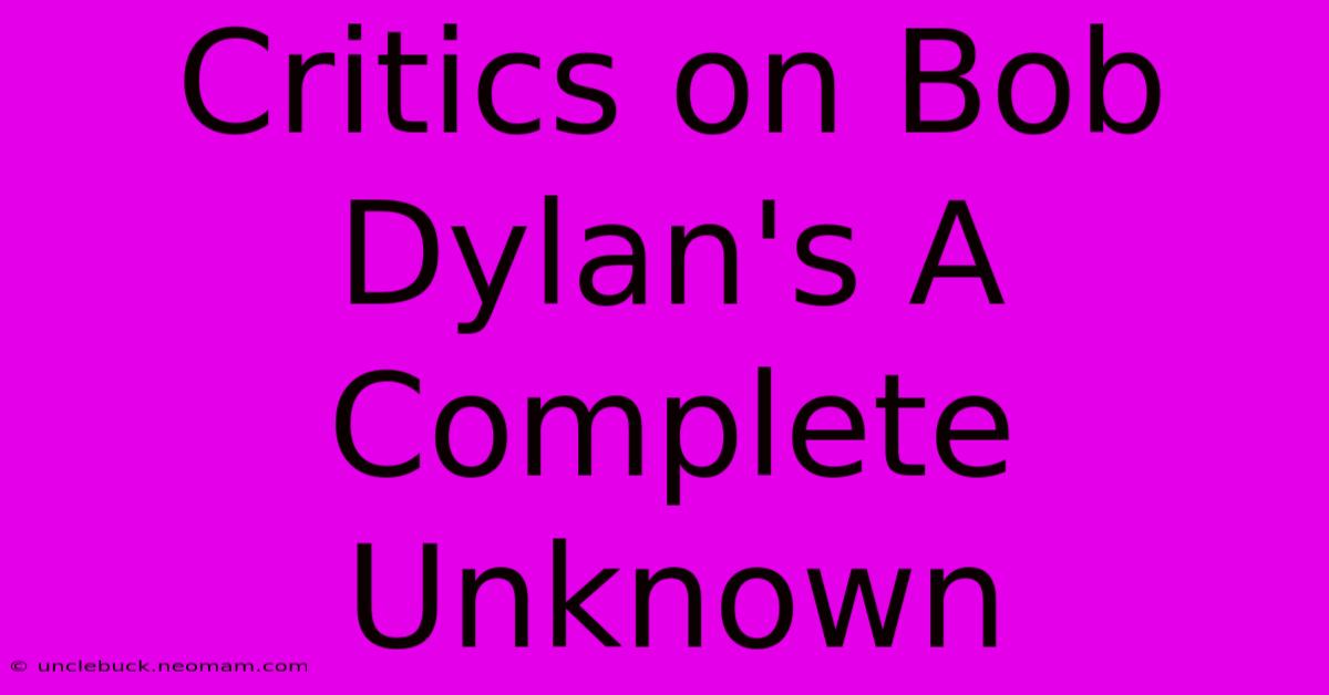 Critics On Bob Dylan's A Complete Unknown