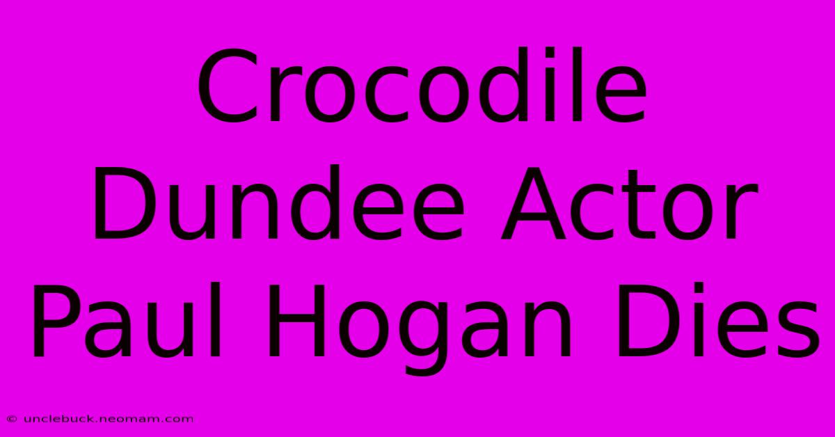 Crocodile Dundee Actor Paul Hogan Dies