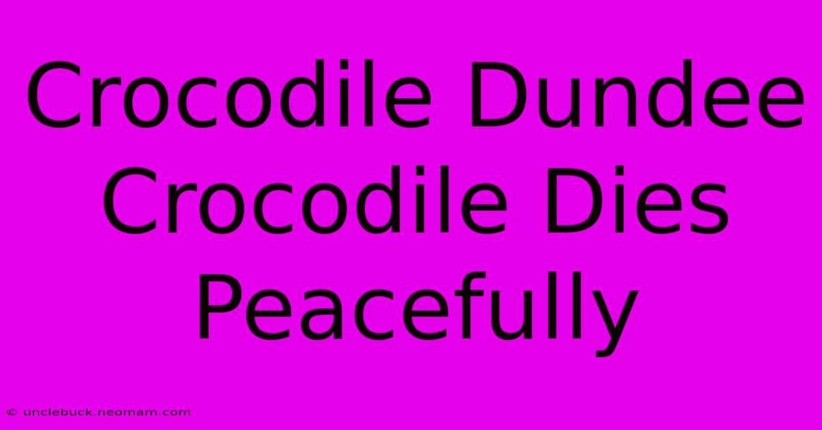 Crocodile Dundee Crocodile Dies Peacefully