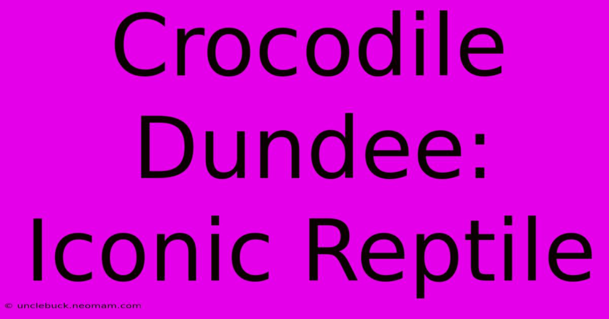 Crocodile Dundee:  Iconic Reptile