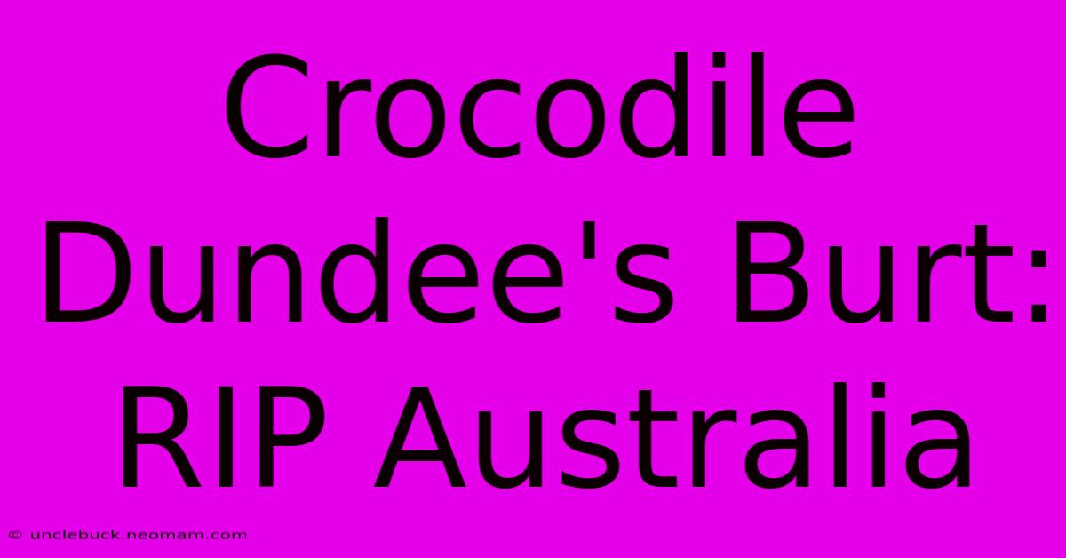 Crocodile Dundee's Burt: RIP Australia