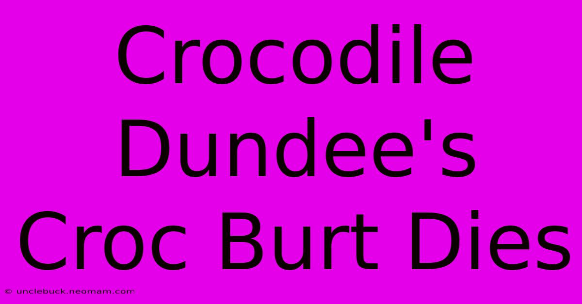 Crocodile Dundee's Croc Burt Dies