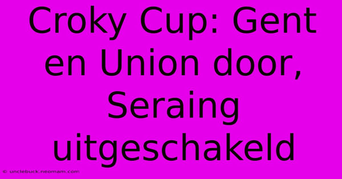 Croky Cup: Gent En Union Door, Seraing Uitgeschakeld 