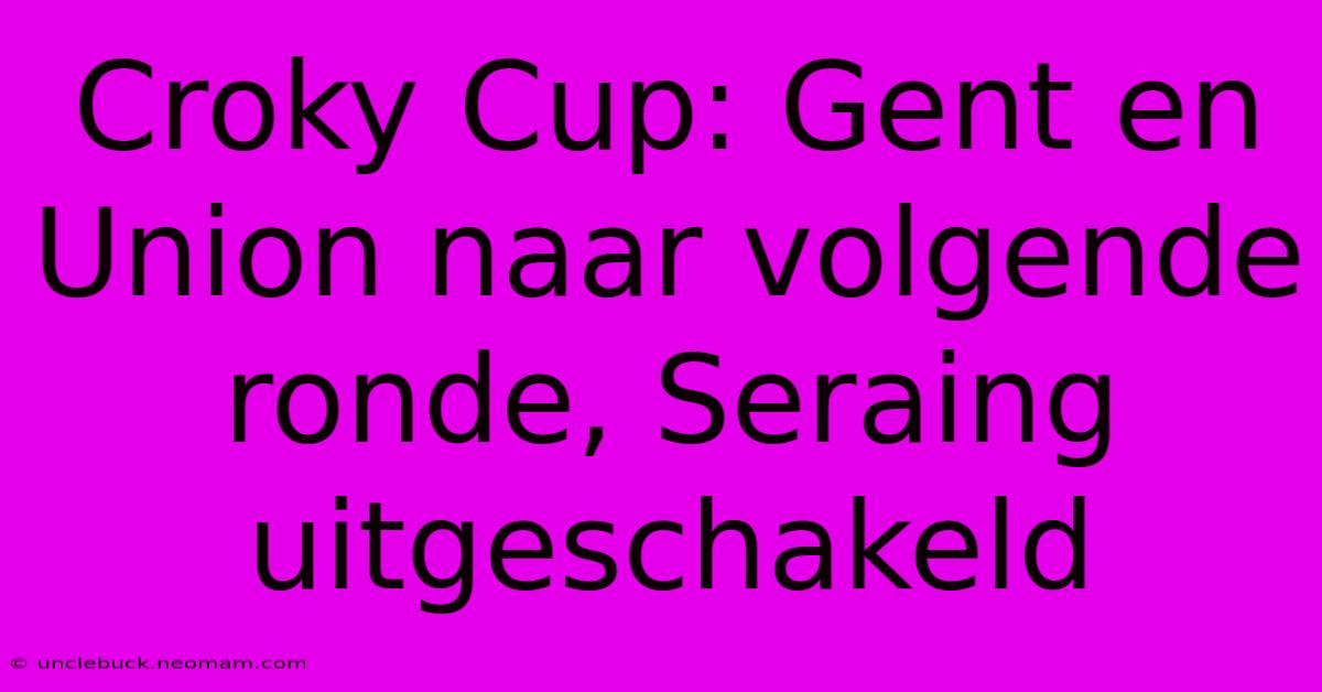 Croky Cup: Gent En Union Naar Volgende Ronde, Seraing Uitgeschakeld