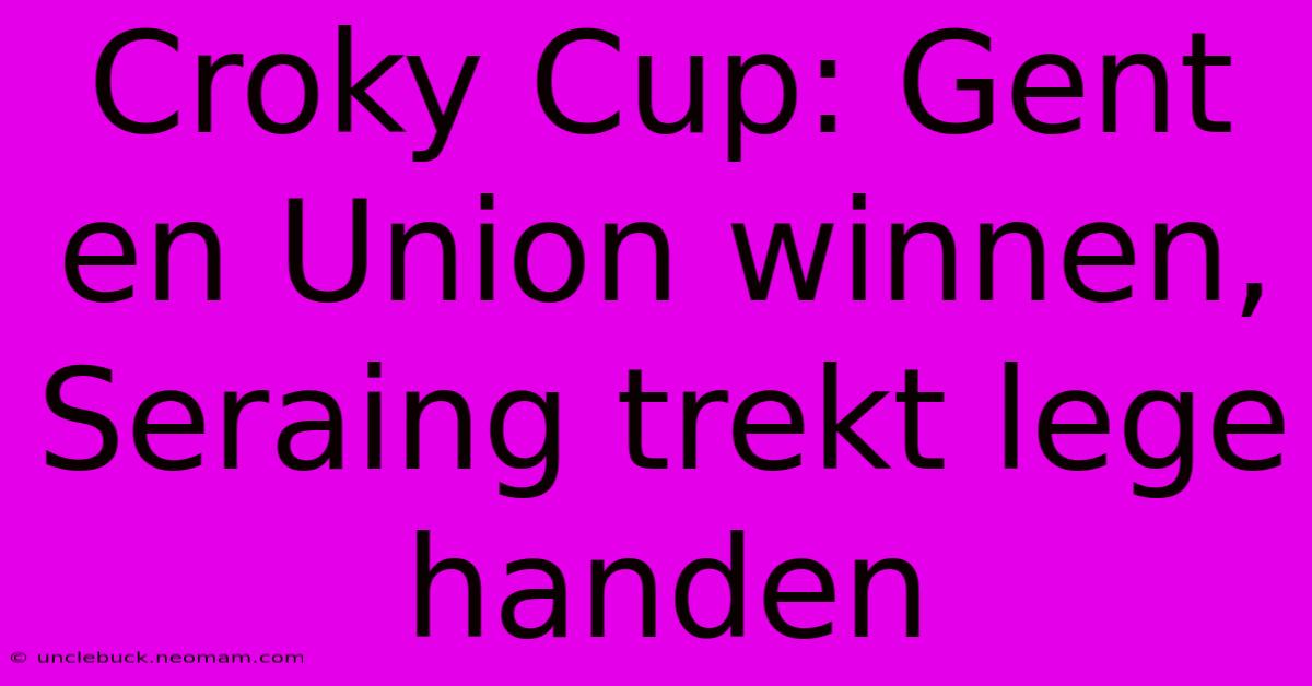 Croky Cup: Gent En Union Winnen, Seraing Trekt Lege Handen 