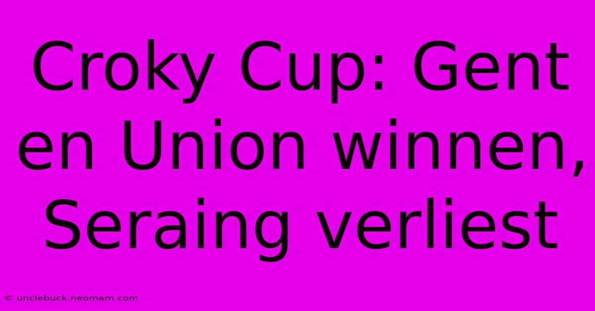 Croky Cup: Gent En Union Winnen, Seraing Verliest