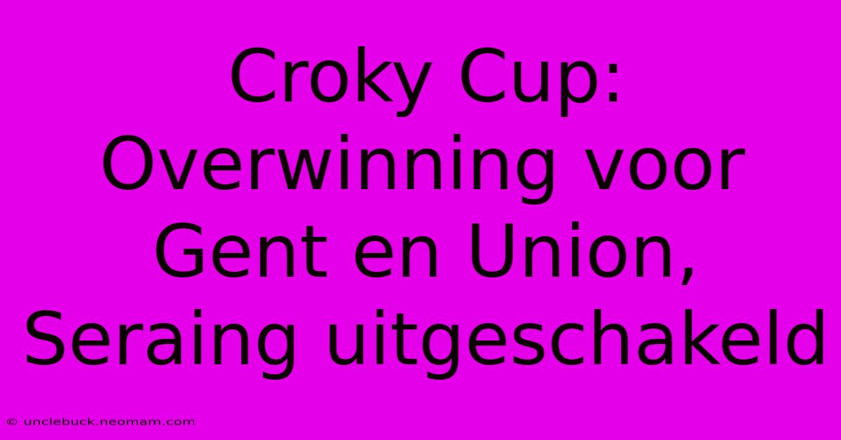 Croky Cup: Overwinning Voor Gent En Union, Seraing Uitgeschakeld