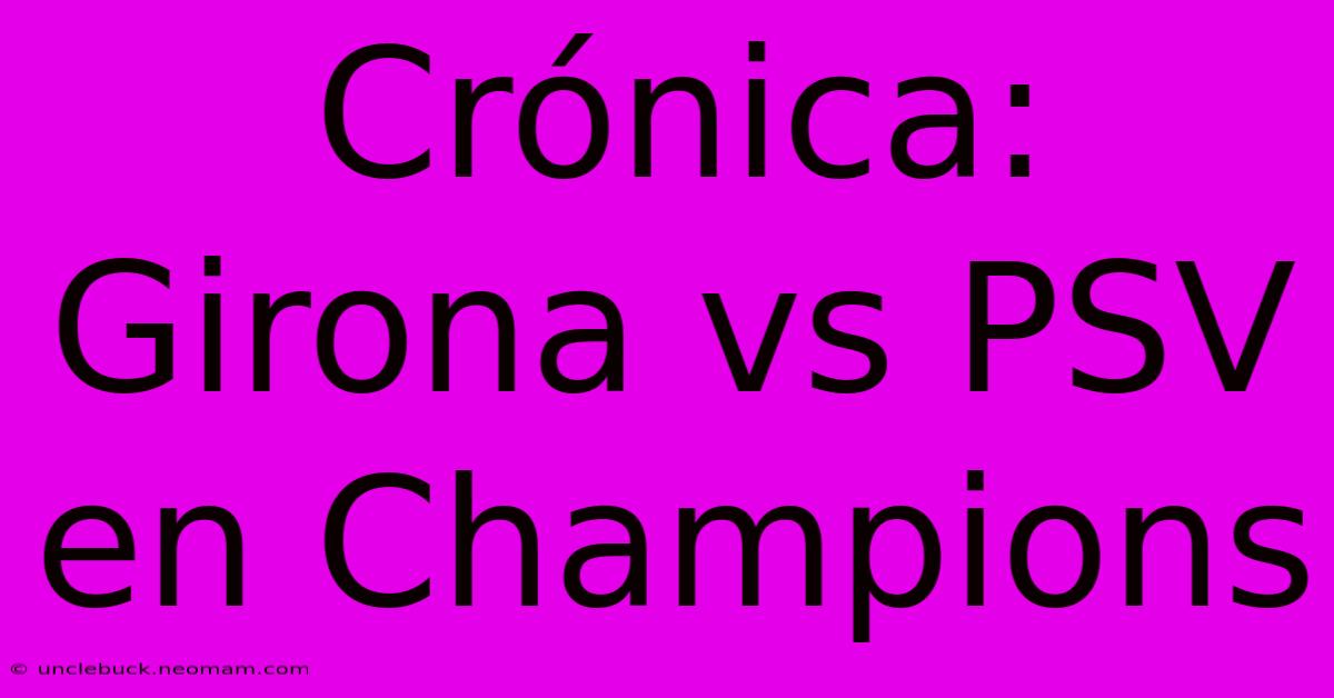 Crónica: Girona Vs PSV En Champions