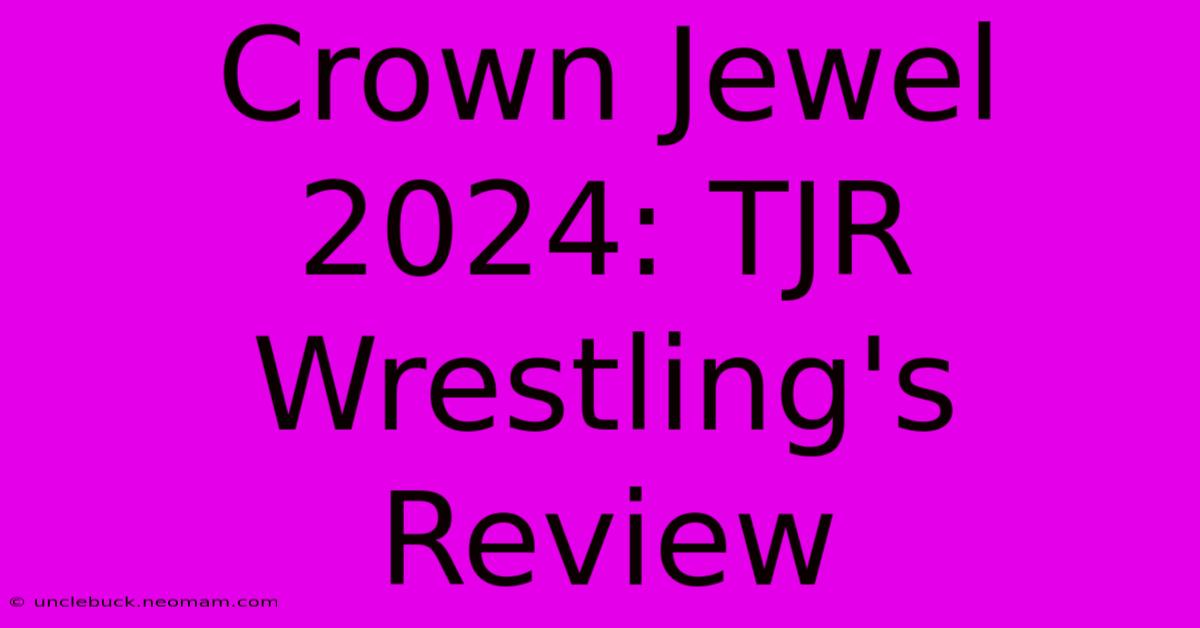 Crown Jewel 2024: TJR Wrestling's Review