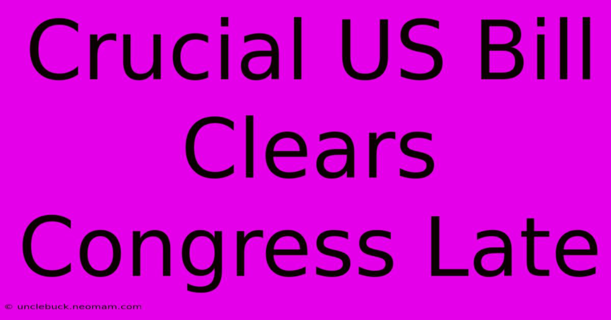 Crucial US Bill Clears Congress Late