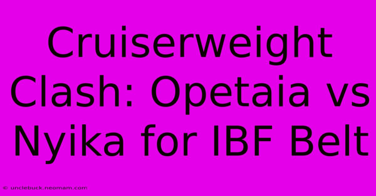 Cruiserweight Clash: Opetaia Vs Nyika For IBF Belt