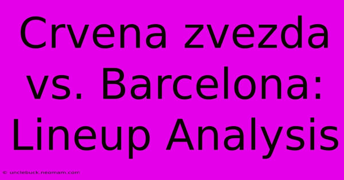 Crvena Zvezda Vs. Barcelona: Lineup Analysis 