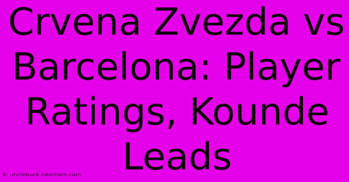 Crvena Zvezda Vs Barcelona: Player Ratings, Kounde Leads 