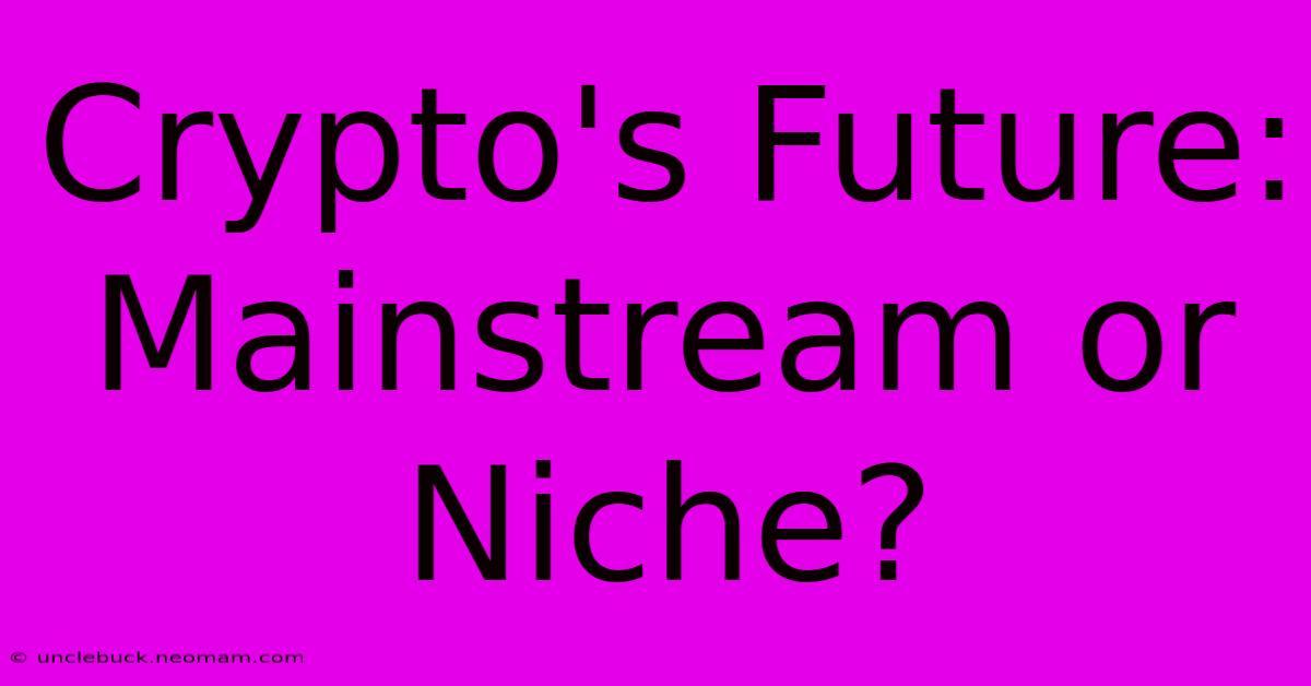 Crypto's Future: Mainstream Or Niche?