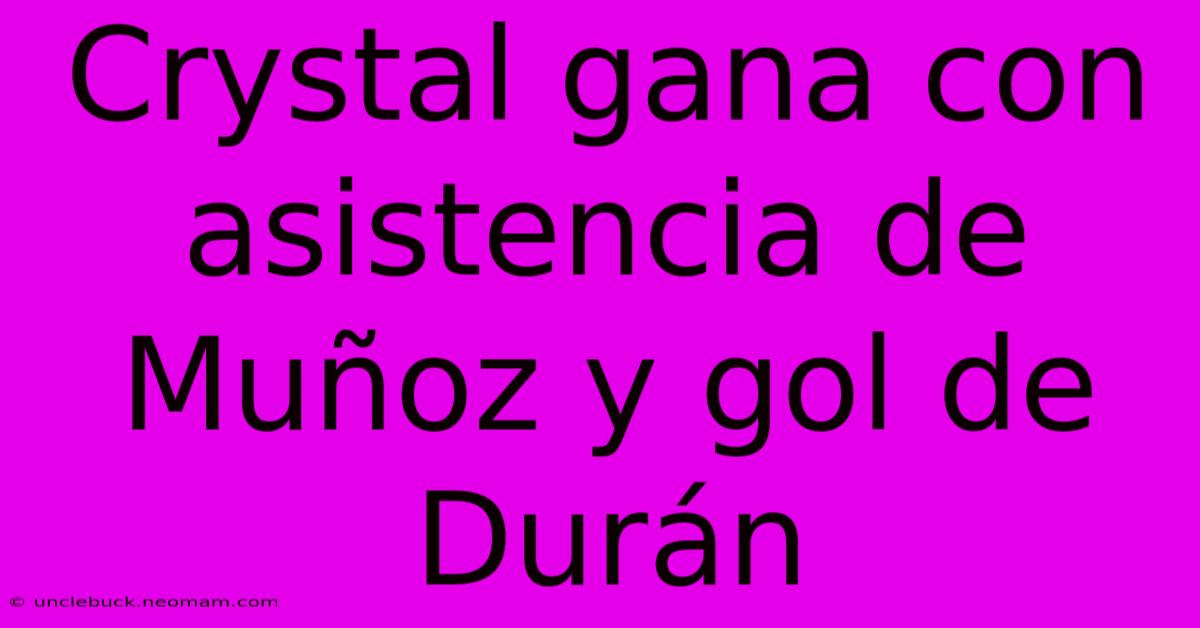 Crystal Gana Con Asistencia De Muñoz Y Gol De Durán