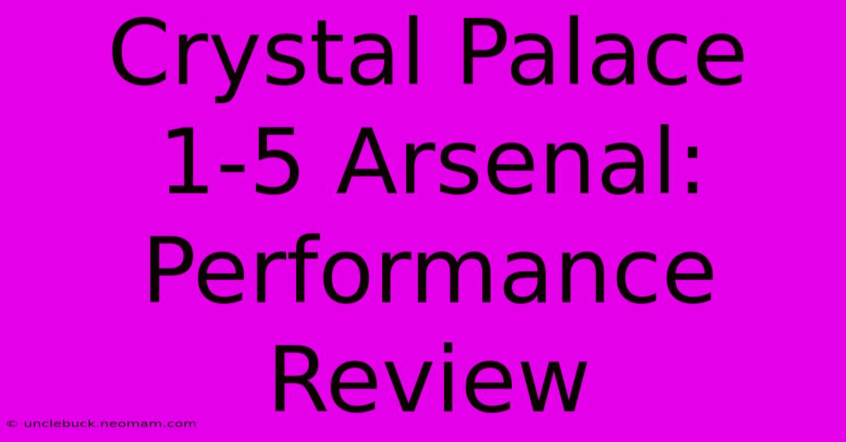 Crystal Palace 1-5 Arsenal: Performance Review