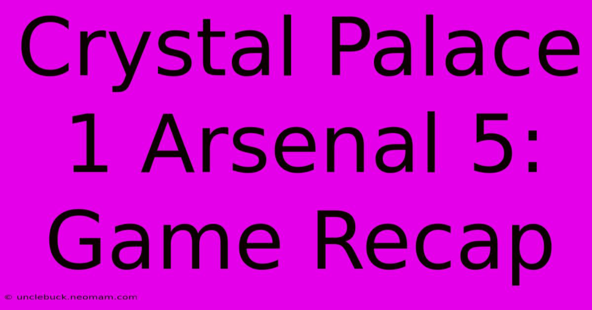 Crystal Palace 1 Arsenal 5: Game Recap