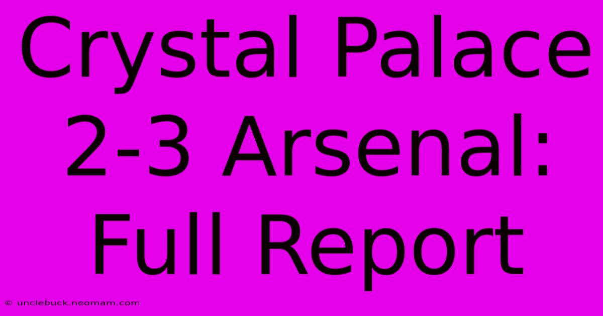 Crystal Palace 2-3 Arsenal: Full Report