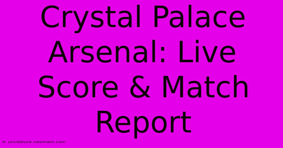 Crystal Palace Arsenal: Live Score & Match Report