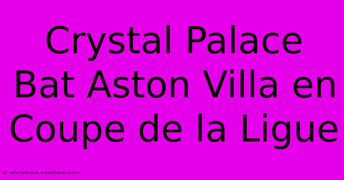 Crystal Palace Bat Aston Villa En Coupe De La Ligue