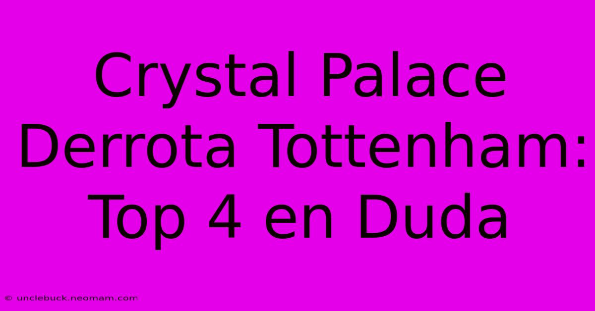 Crystal Palace Derrota Tottenham: Top 4 En Duda