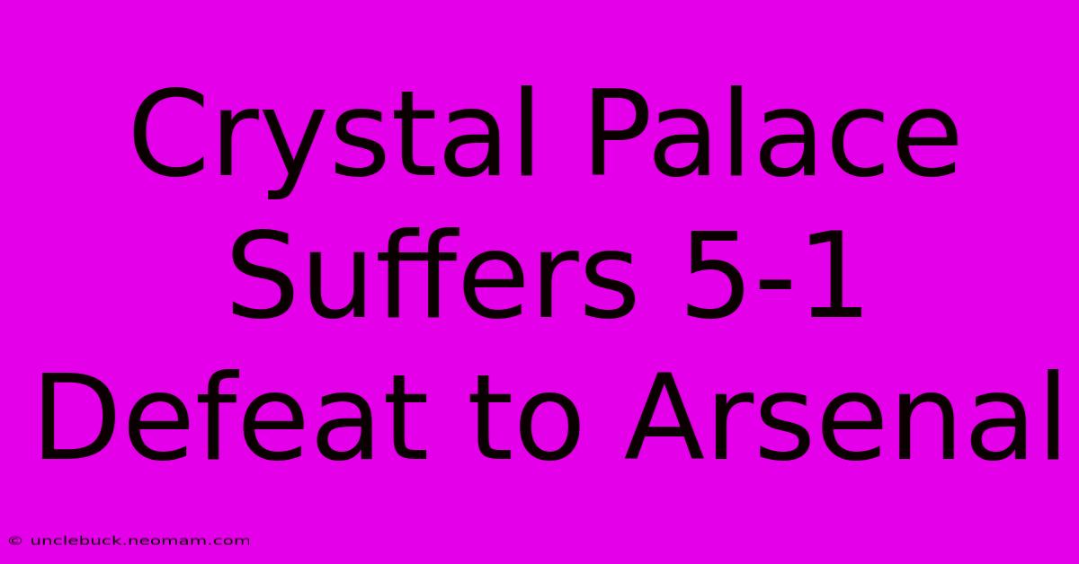 Crystal Palace Suffers 5-1 Defeat To Arsenal