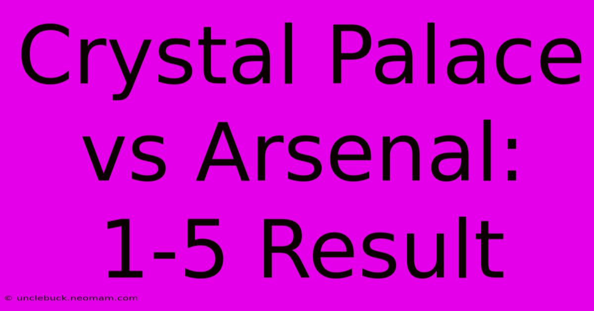 Crystal Palace Vs Arsenal: 1-5 Result