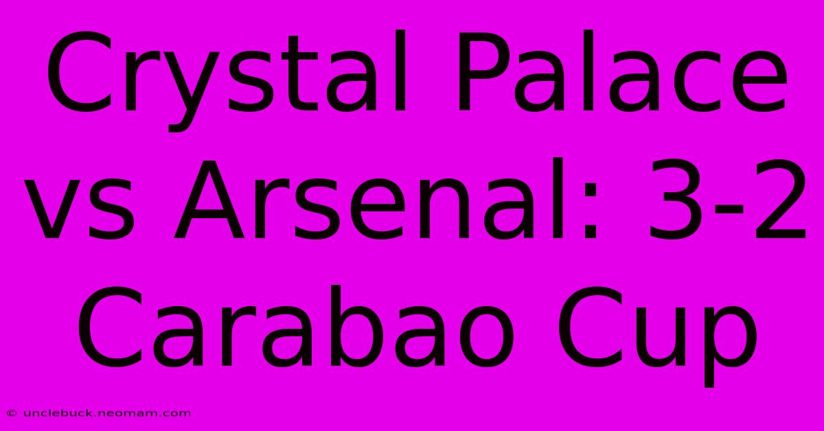 Crystal Palace Vs Arsenal: 3-2 Carabao Cup