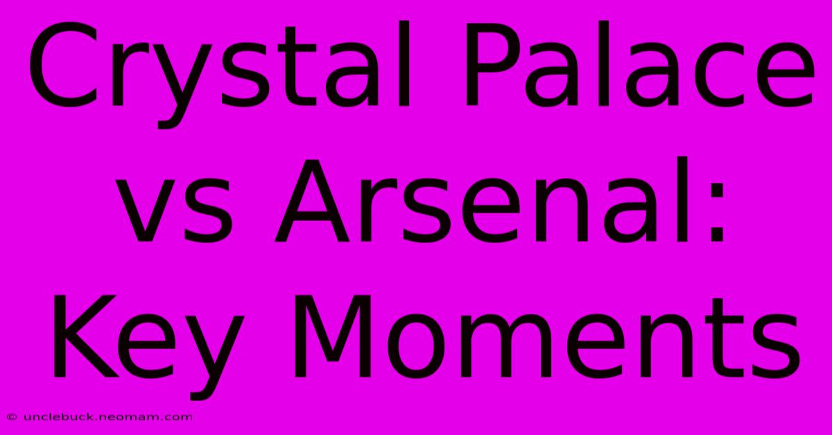 Crystal Palace Vs Arsenal: Key Moments