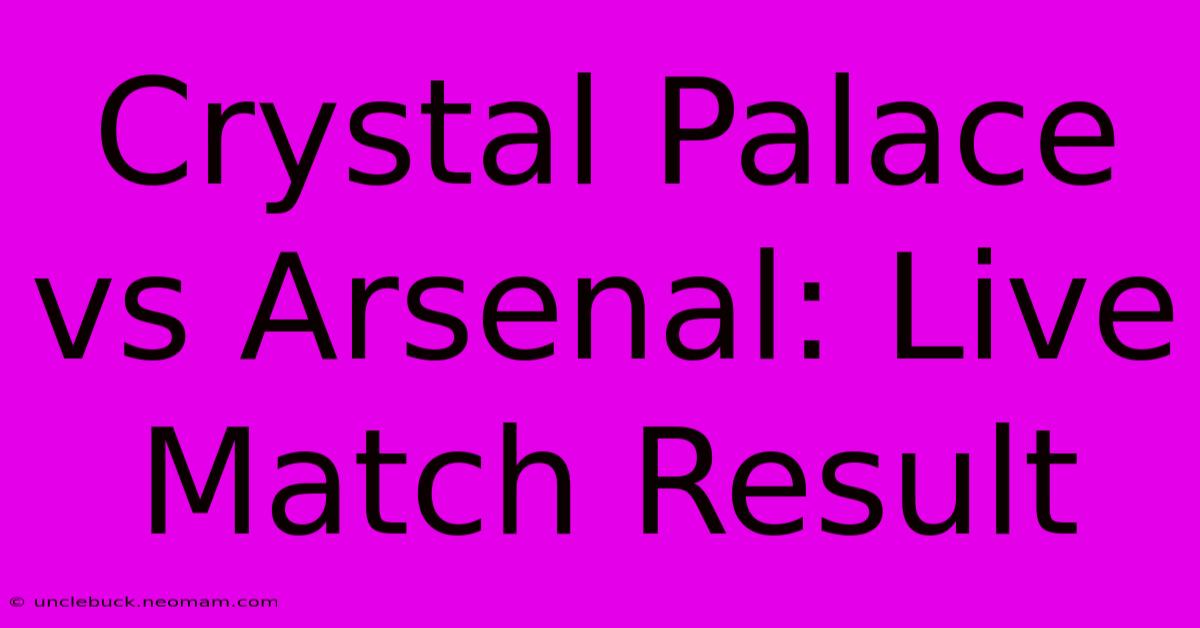 Crystal Palace Vs Arsenal: Live Match Result