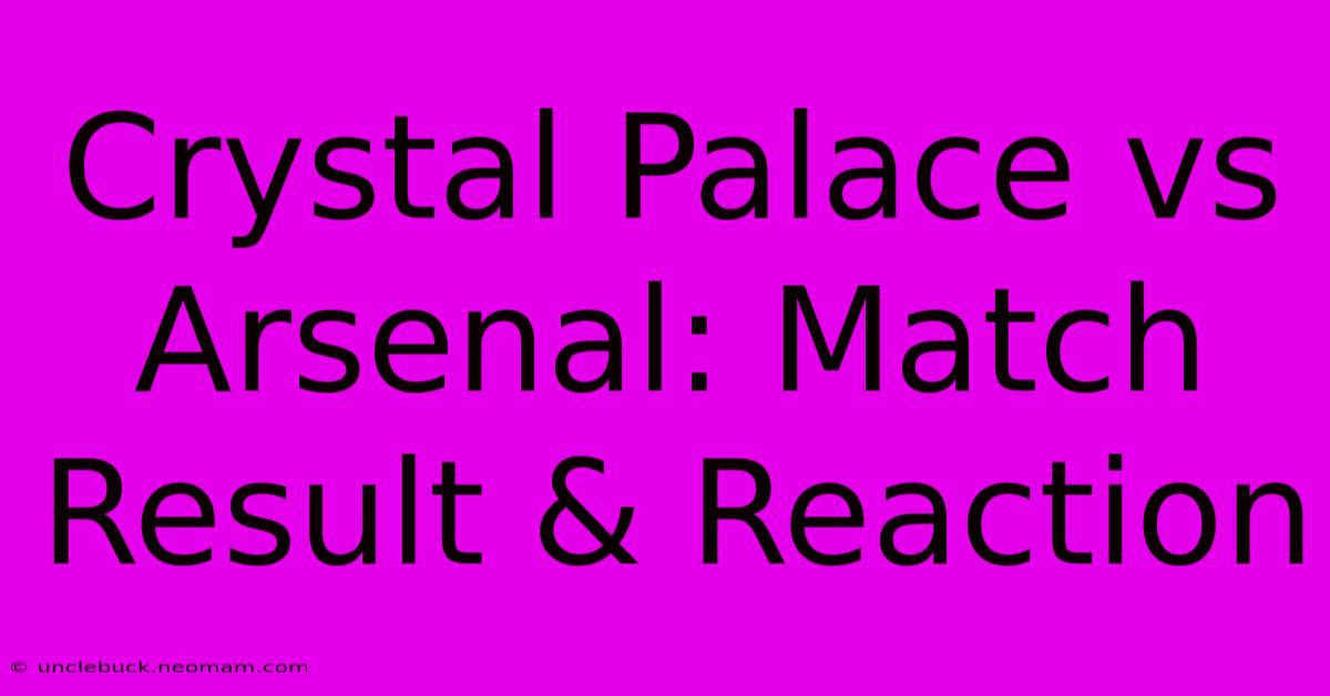 Crystal Palace Vs Arsenal: Match Result & Reaction