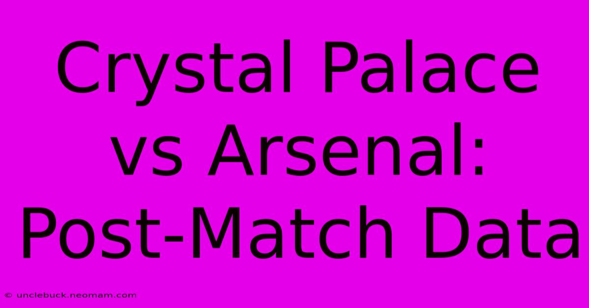 Crystal Palace Vs Arsenal: Post-Match Data