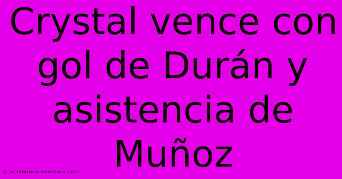 Crystal Vence Con Gol De Durán Y Asistencia De Muñoz 