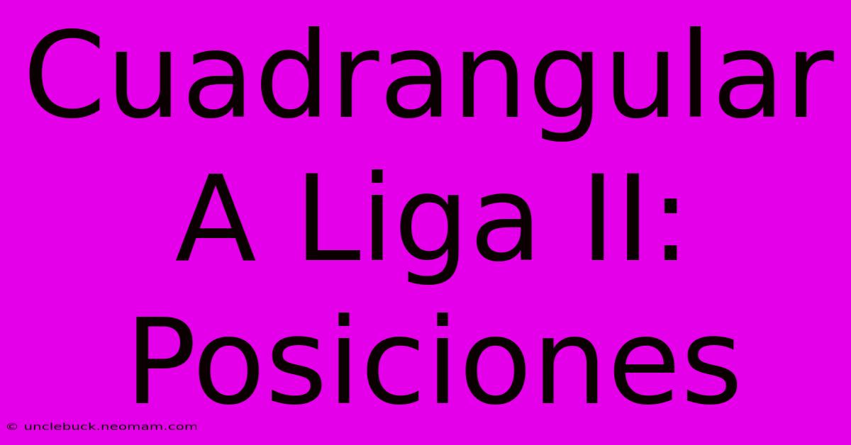 Cuadrangular A Liga II: Posiciones