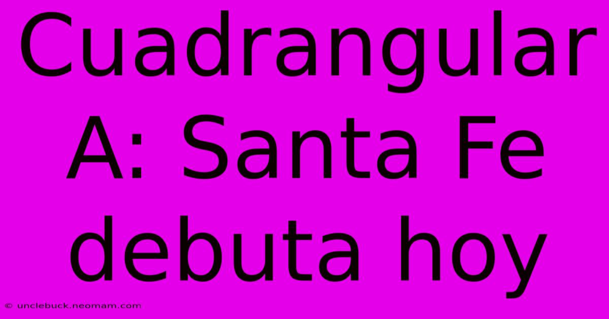 Cuadrangular A: Santa Fe Debuta Hoy