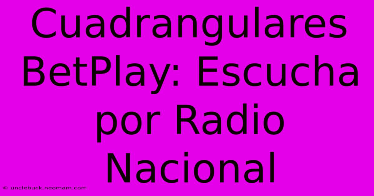 Cuadrangulares BetPlay: Escucha Por Radio Nacional