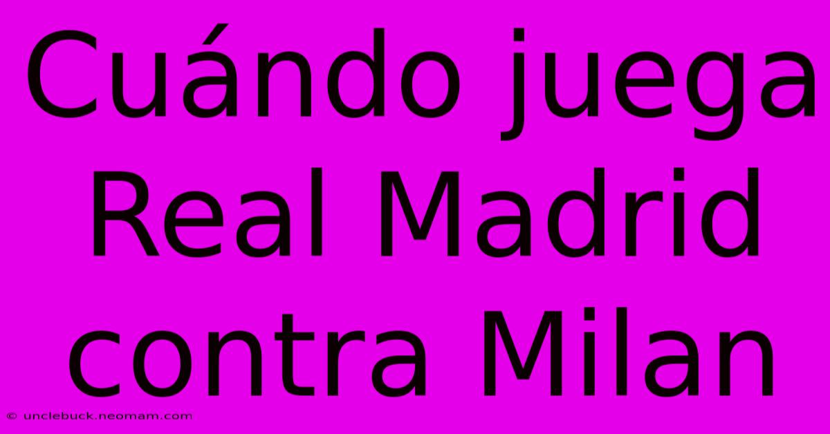 Cuándo Juega Real Madrid Contra Milan