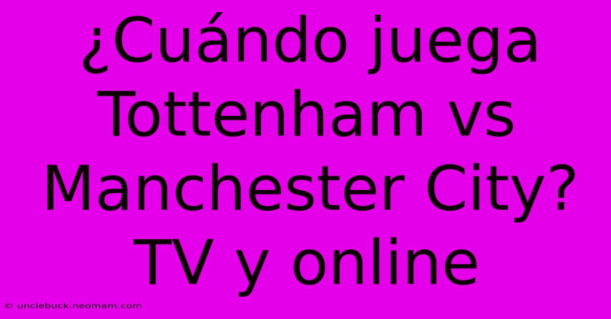 ¿Cuándo Juega Tottenham Vs Manchester City? TV Y Online