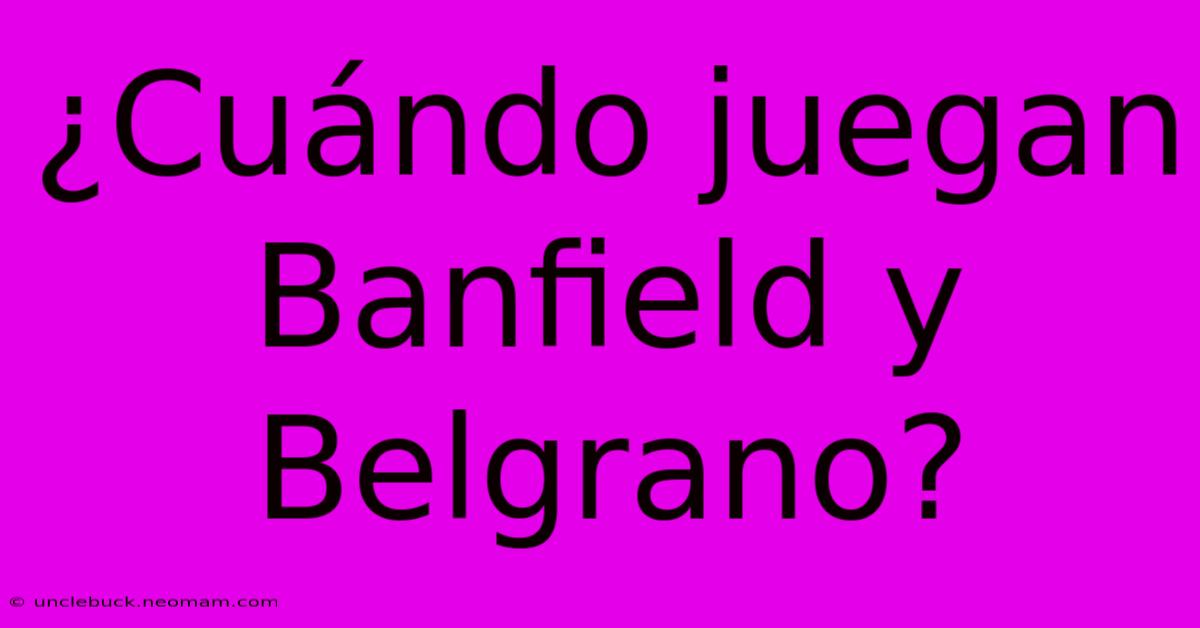 ¿Cuándo Juegan Banfield Y Belgrano?