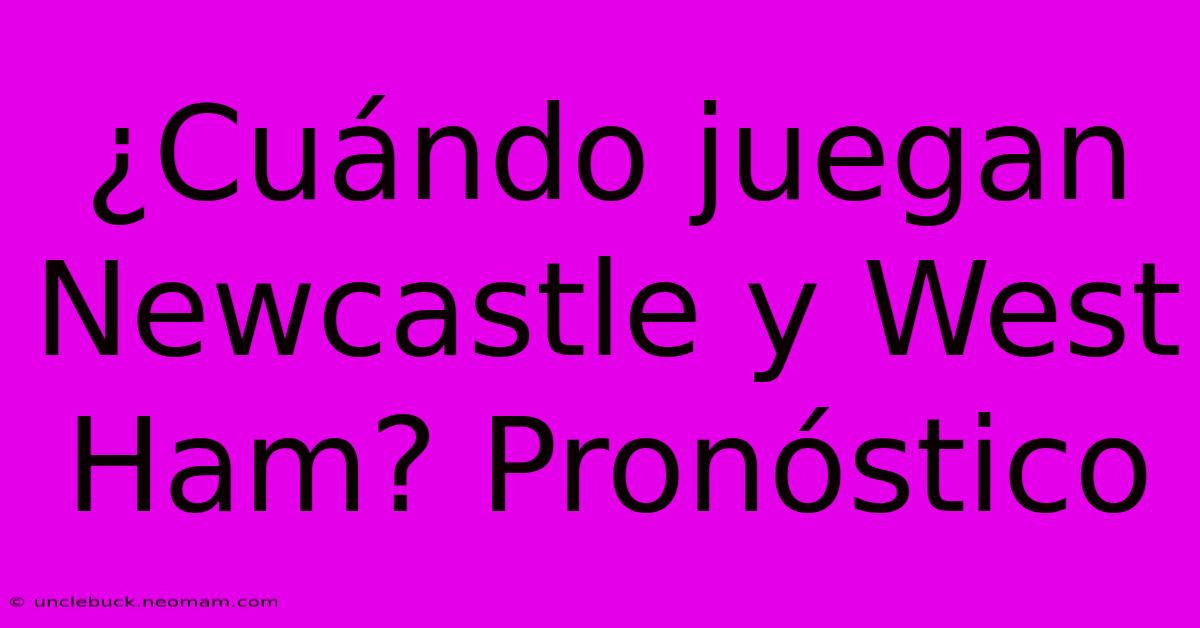 ¿Cuándo Juegan Newcastle Y West Ham? Pronóstico