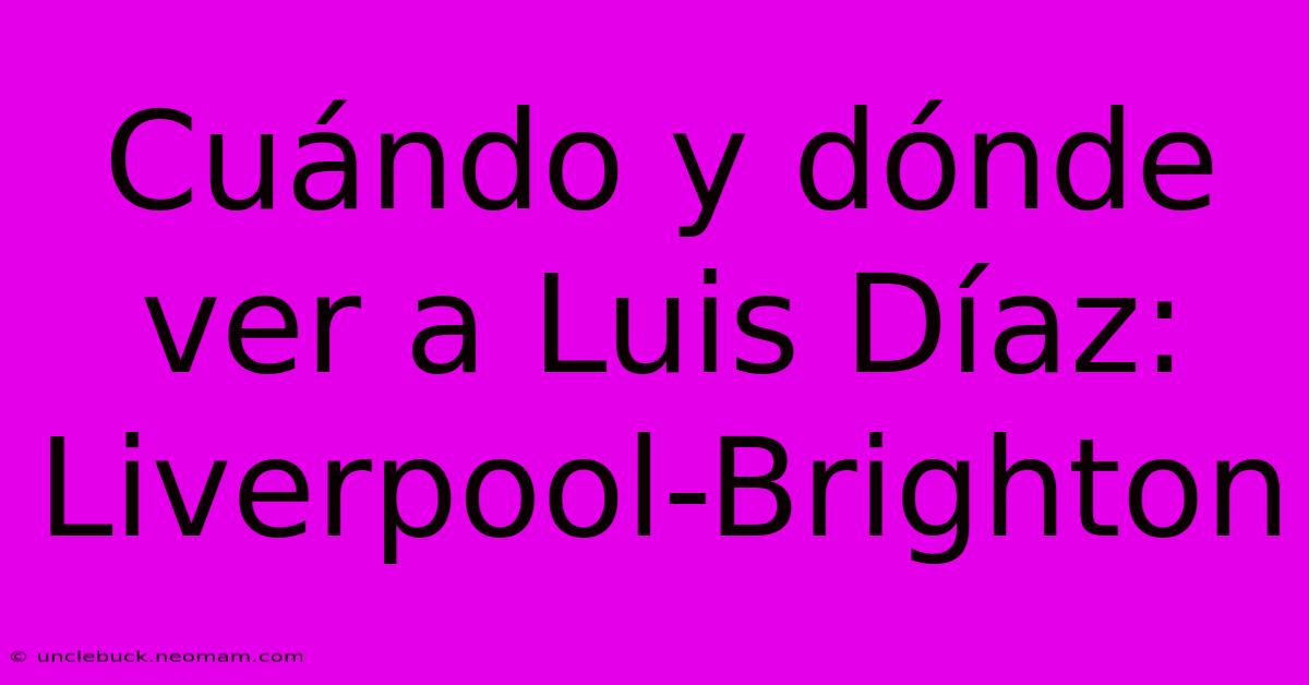 Cuándo Y Dónde Ver A Luis Díaz: Liverpool-Brighton