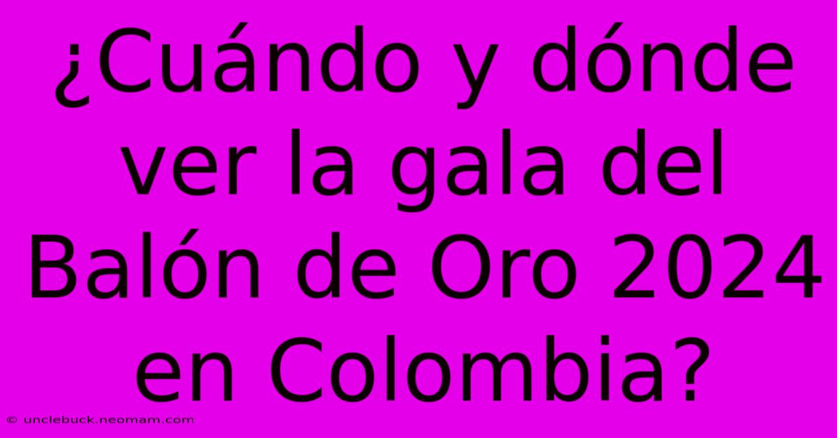 ¿Cuándo Y Dónde Ver La Gala Del Balón De Oro 2024 En Colombia?