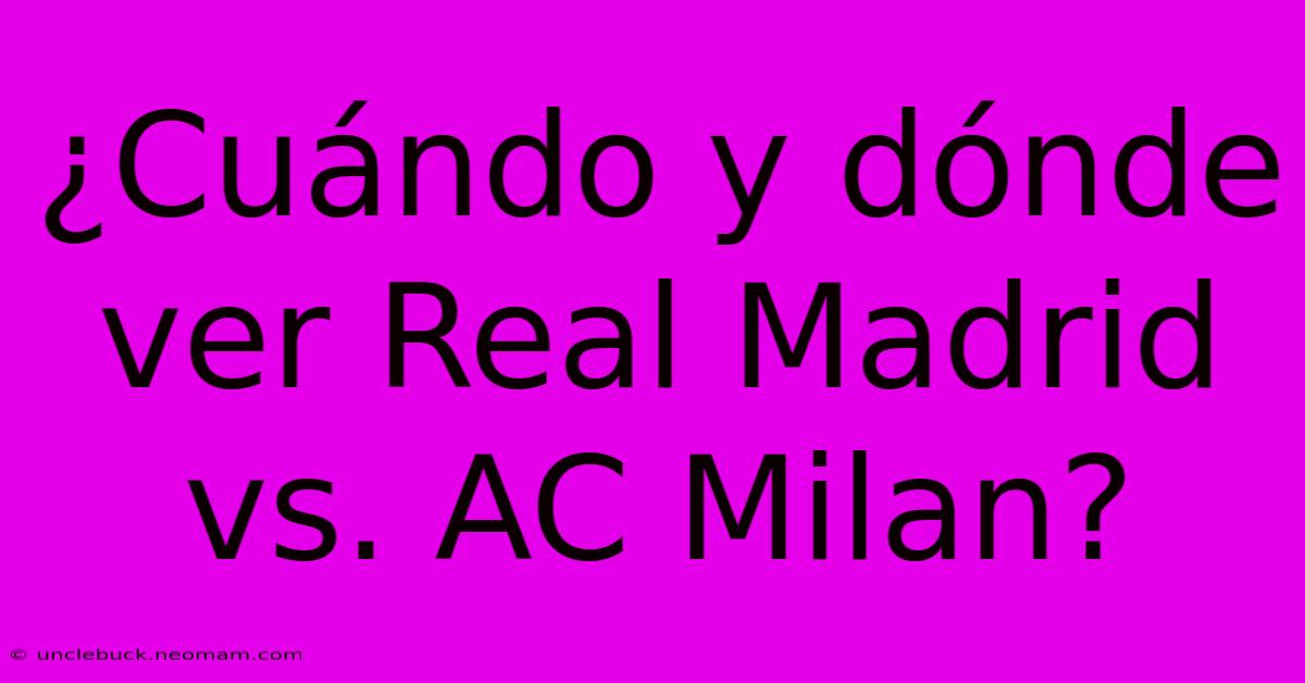 ¿Cuándo Y Dónde Ver Real Madrid Vs. AC Milan?